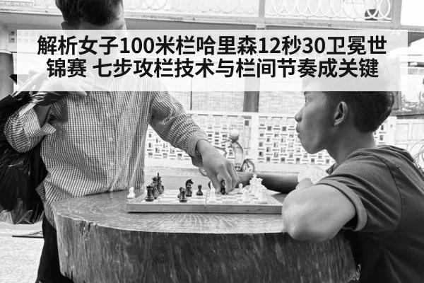 解析女子100米栏哈里森12秒30卫冕世锦赛 七步攻栏技术与栏间节奏成关键