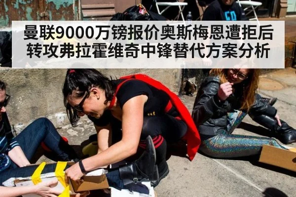 曼联9000万镑报价奥斯梅恩遭拒后转攻弗拉霍维奇中锋替代方案分析