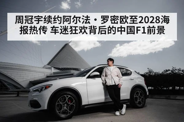 周冠宇续约阿尔法·罗密欧至2028海报热传 车迷狂欢背后的中国F1前景