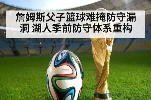 詹姆斯父子篮球难掩防守漏洞 湖人季前防守体系重构