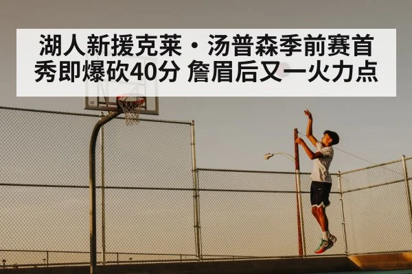 湖人新援克莱·汤普森季前赛首秀即爆砍40分 詹眉后又一火力点